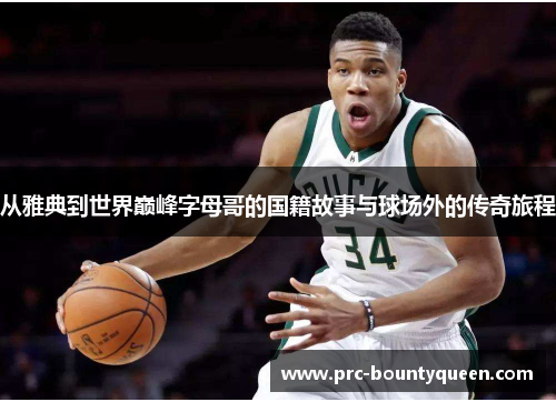 从雅典到世界巅峰字母哥的国籍故事与球场外的传奇旅程