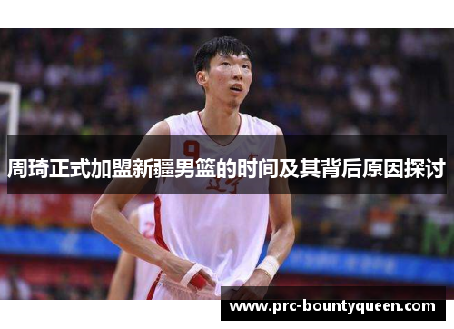 周琦正式加盟新疆男篮的时间及其背后原因探讨