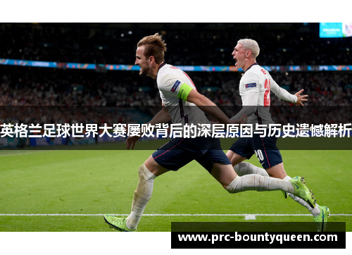 英格兰足球世界大赛屡败背后的深层原因与历史遗憾解析