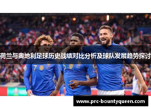荷兰与奥地利足球历史战绩对比分析及球队发展趋势探讨