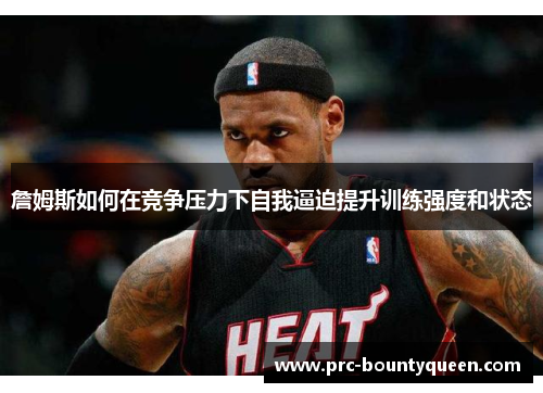 詹姆斯如何在竞争压力下自我逼迫提升训练强度和状态 詹姆斯如何在竞争压力下自我逼迫提升训练强度和状态