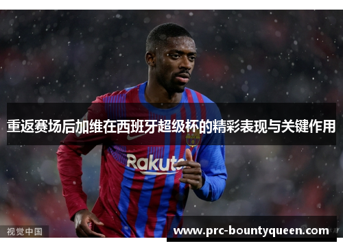 重返赛场后加维在西班牙超级杯的精彩表现与关键作用