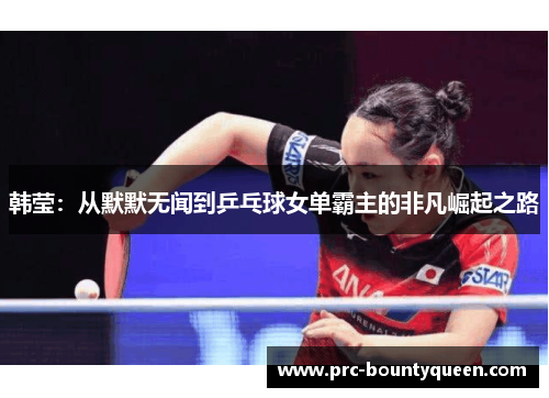 韩莹：从默默无闻到乒乓球女单霸主的非凡崛起之路
