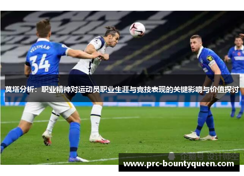 莫塔分析:职业精神对运动员职业生涯与竞技表现的关键影响与价值探讨 莫塔分析:职业精神对运动员职业生涯与竞技表现的关键影响与价值探讨