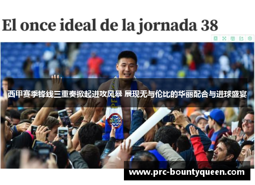 西甲赛季锋线三重奏掀起进攻风暴 展现无与伦比的华丽配合与进球盛宴