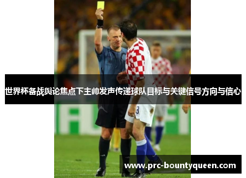 世界杯备战舆论焦点下主帅发声传递球队目标与关键信号方向与信心 世界杯备战舆论焦点下主帅发声传递球队目标与关键信号方向与信心