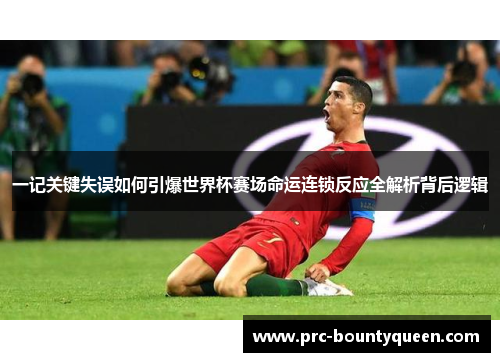 一记关键失误如何引爆世界杯赛场命运连锁反应全解析背后逻辑 一记关键失误如何引爆世界杯赛场命运连锁反应全解析背后逻辑