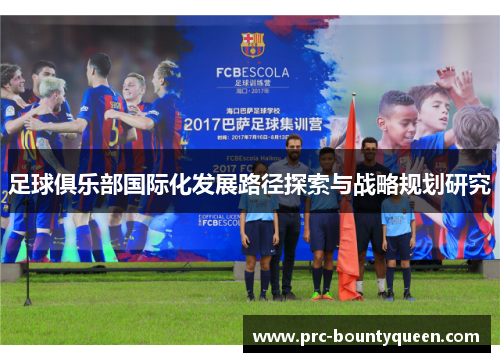 足球俱乐部国际化发展路径探索与战略规划研究 足球俱乐部国际化发展路径探索与战略规划研究