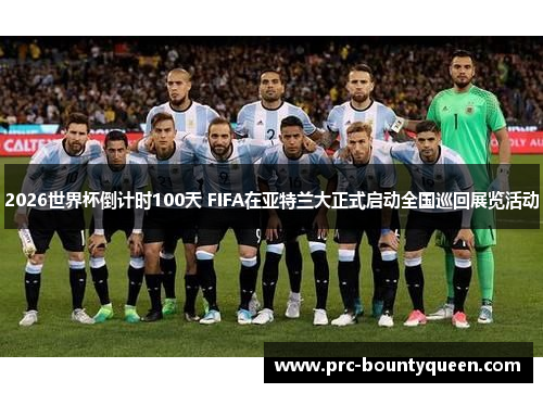 2026世界杯倒计时100天 FIFA在亚特兰大正式启动全国巡回展览活动 2026世界杯倒计时100天 FIFA在亚特兰大正式启动全国巡回展览活动