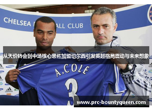 从天价转会到中场核心恩佐加盟切尔西引发英超格局震动与未来想象 从天价转会到中场核心恩佐加盟切尔西引发英超格局震动与未来想象
