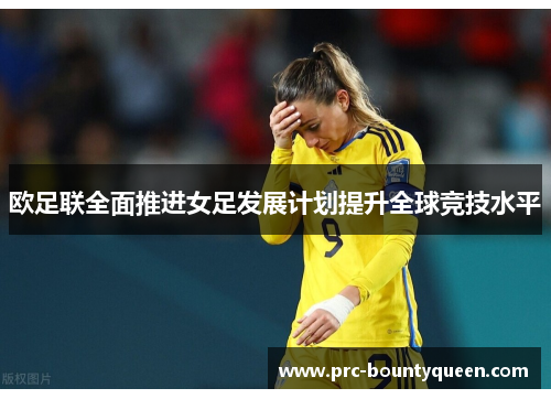 欧足联全面推进女足发展计划提升全球竞技水平