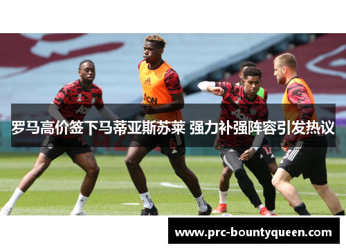 罗马高价签下马蒂亚斯苏莱 强力补强阵容引发热议