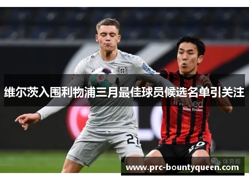 维尔茨入围利物浦三月最佳球员候选名单引关注