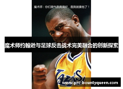 魔术师约翰逊与足球反击战术完美融合的创新探索