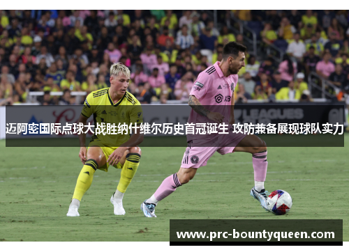 迈阿密国际点球大战胜纳什维尔历史首冠诞生 攻防兼备展现球队实力 迈阿密国际点球大战胜纳什维尔历史首冠诞生 攻防兼备展现球队实力